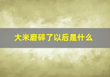 大米磨碎了以后是什么