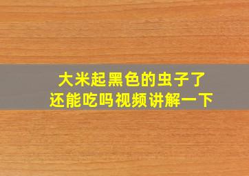 大米起黑色的虫子了还能吃吗视频讲解一下