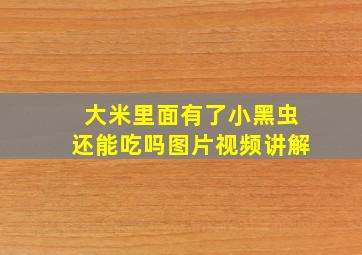 大米里面有了小黑虫还能吃吗图片视频讲解