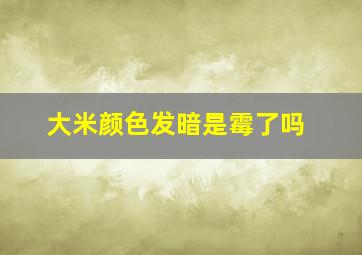 大米颜色发暗是霉了吗