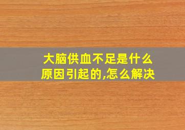 大脑供血不足是什么原因引起的,怎么解决