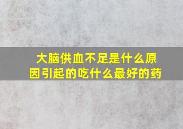 大脑供血不足是什么原因引起的吃什么最好的药