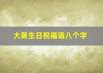 大舅生日祝福语八个字