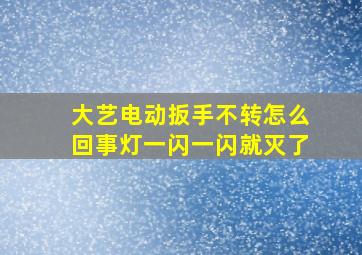 大艺电动扳手不转怎么回事灯一闪一闪就灭了