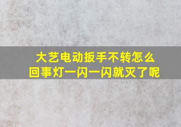 大艺电动扳手不转怎么回事灯一闪一闪就灭了呢