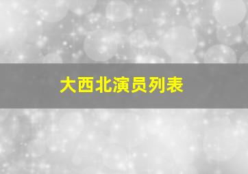 大西北演员列表