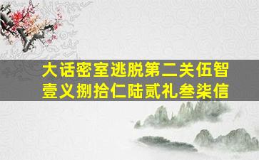 大话密室逃脱第二关伍智壹义捌拾仁陆贰礼叁柒信