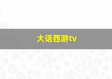 大话西游tv