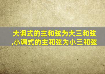 大调式的主和弦为大三和弦,小调式的主和弦为小三和弦