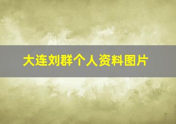 大连刘群个人资料图片