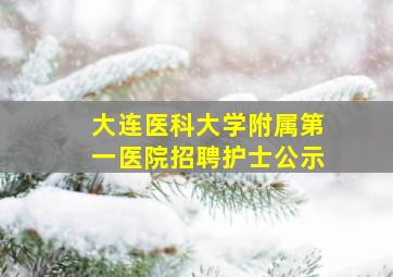 大连医科大学附属第一医院招聘护士公示