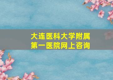 大连医科大学附属第一医院网上咨询