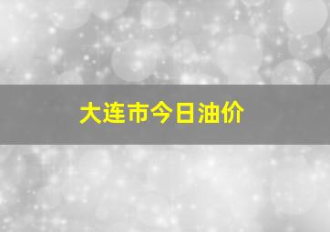 大连市今日油价