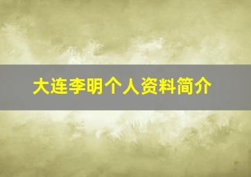 大连李明个人资料简介