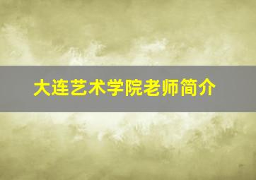 大连艺术学院老师简介