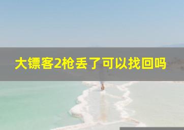 大镖客2枪丢了可以找回吗