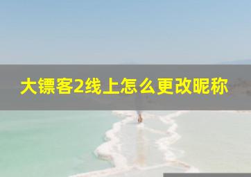 大镖客2线上怎么更改昵称