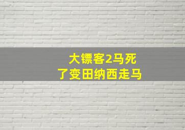 大镖客2马死了变田纳西走马