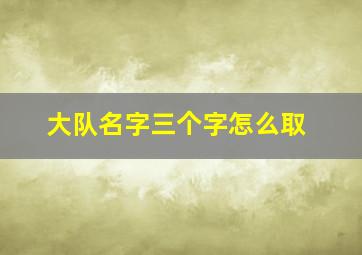 大队名字三个字怎么取