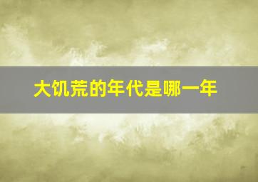 大饥荒的年代是哪一年