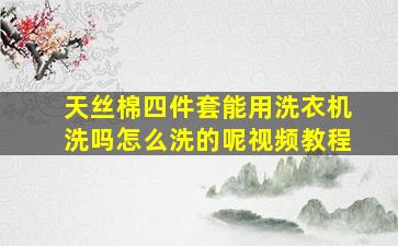 天丝棉四件套能用洗衣机洗吗怎么洗的呢视频教程