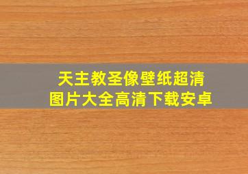 天主教圣像壁纸超清图片大全高清下载安卓