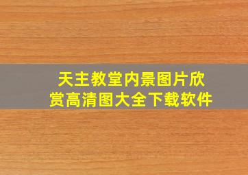 天主教堂内景图片欣赏高清图大全下载软件