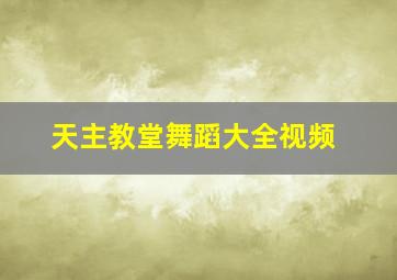 天主教堂舞蹈大全视频