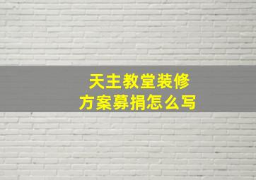 天主教堂装修方案募捐怎么写