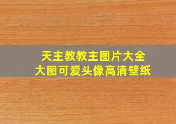 天主教教主图片大全大图可爱头像高清壁纸