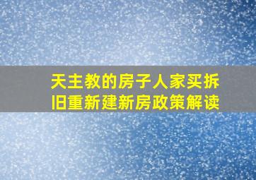 天主教的房子人家买拆旧重新建新房政策解读