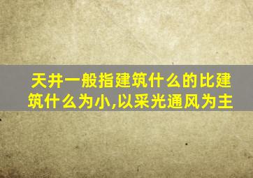 天井一般指建筑什么的比建筑什么为小,以采光通风为主