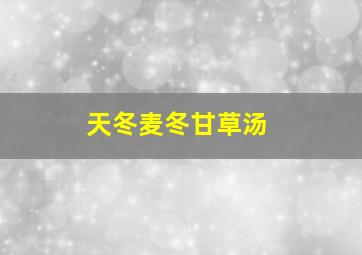 天冬麦冬甘草汤