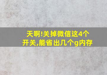 天啊!关掉微信这4个开关,能省出几个g内存