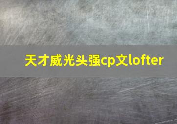 天才威光头强cp文lofter