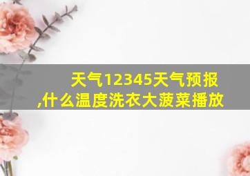 天气12345天气预报,什么温度洗衣大菠菜播放