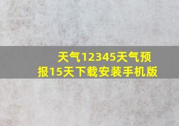 天气12345天气预报15天下载安装手机版