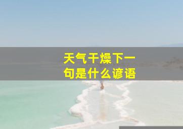 天气干燥下一句是什么谚语