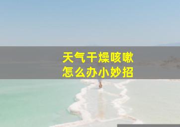 天气干燥咳嗽怎么办小妙招