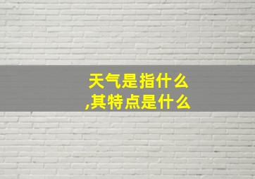 天气是指什么,其特点是什么