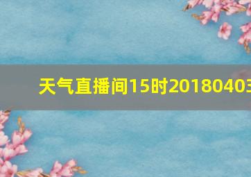 天气直播间15时20180403