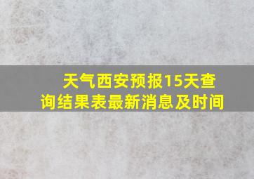 天气西安预报15天查询结果表最新消息及时间