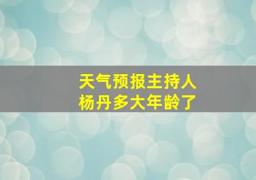 天气预报主持人杨丹多大年龄了