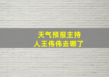 天气预报主持人王伟伟去哪了