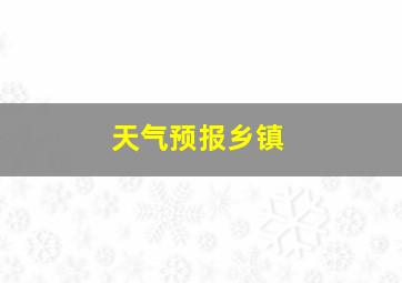 天气预报乡镇