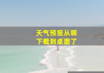 天气预报从哪下载到桌面了