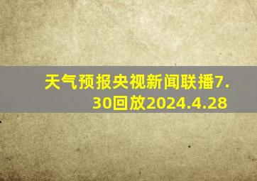 天气预报央视新闻联播7.30回放2024.4.28