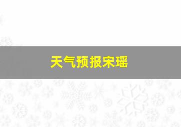 天气预报宋瑶