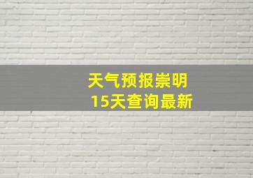 天气预报崇明15天查询最新