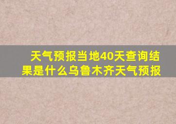 天气预报当地40天查询结果是什么乌鲁木齐天气预报